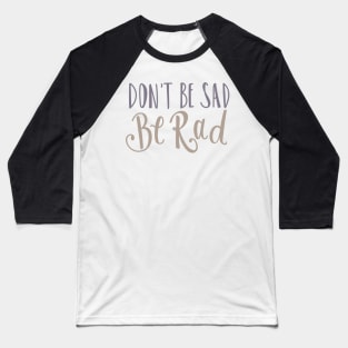 Don't Be Sad Be Rad- Inspiring Funny Quote Baseball T-Shirt